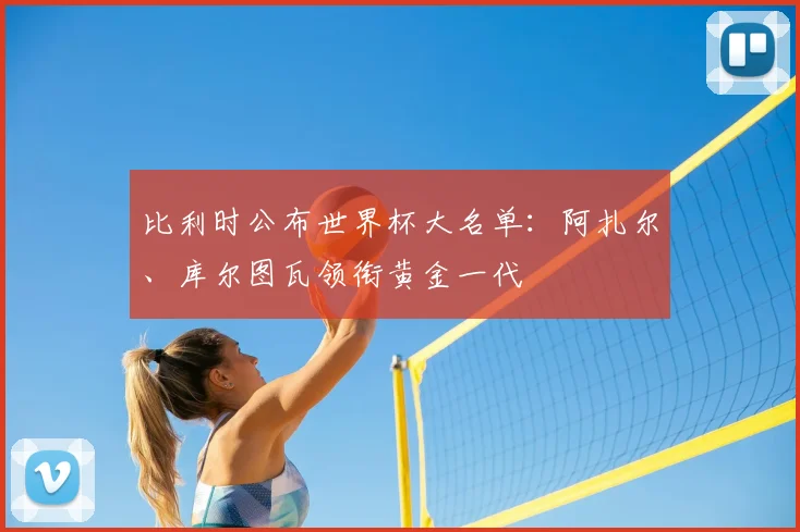 比利时公布世界杯大名单:阿扎尔、库尔图瓦领衔黄金一代