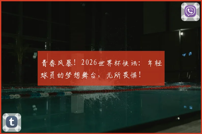 青春风暴！2026世界杯快讯：年轻球员的梦想舞台，无所畏惧！