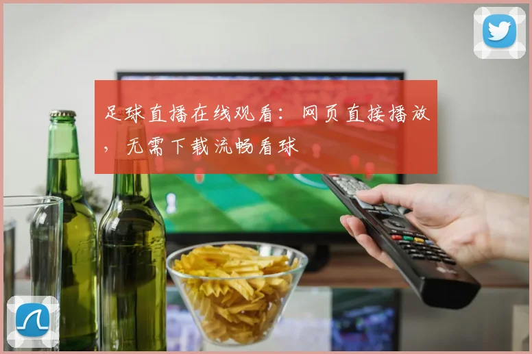 足球直播在线观看:网页直接播放,无需下载流畅看球