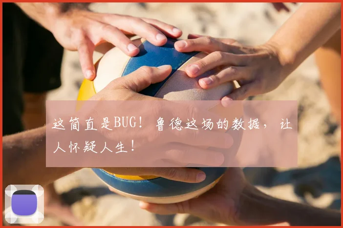 这简直是BUG!鲁德这场的数据,让人怀疑人生!