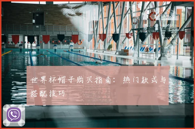 世界杯帽子购买指南：热门款式与搭配技巧